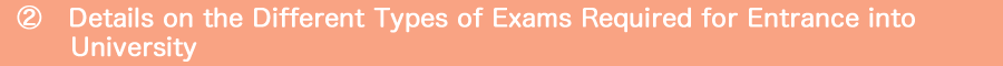 ２．Details on the Different Types of Exams Required for Entrance into University